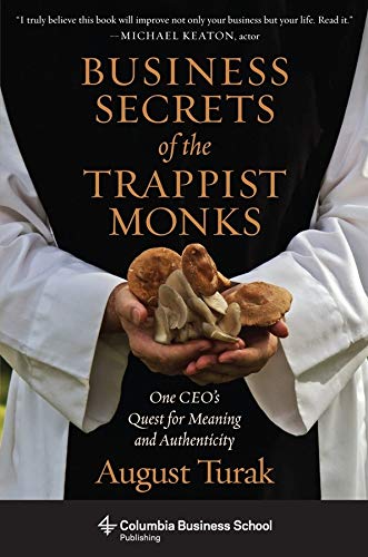 August Turak - Business Secrets of the Trappist Monks. One CEO's Quest for Meaning and Authenticity