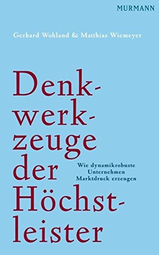 Cover: Gerhard Wohland - Denkwerkzeuge der Höchstleister: Warum dynamikrobuste Unternehmen Marktdruck erzeugen
